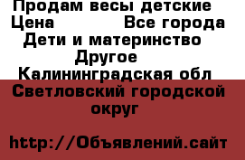Продам весы детские › Цена ­ 1 500 - Все города Дети и материнство » Другое   . Калининградская обл.,Светловский городской округ 